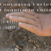 Encouraging Curiosity and Inquiry in Children