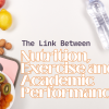 The Link Between Nutrition, Exercise and Academic Performance