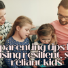 5 parenting tips for raising resilient, self-reliant kids