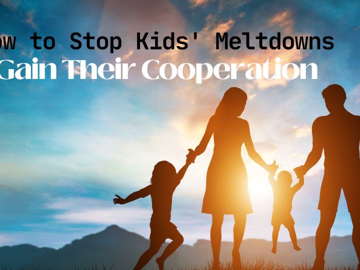 How to Stop Kids’ Meltdowns and Gain Their Cooperation